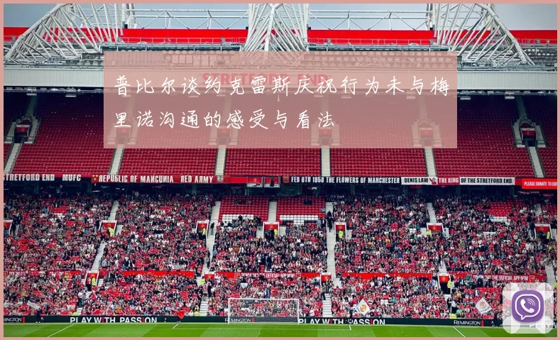 普比尔谈约克雷斯庆祝行为未与梅里诺沟通的感受与看法