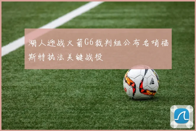 湖人迎战火箭G6裁判组公布名哨福斯特执法关键战役