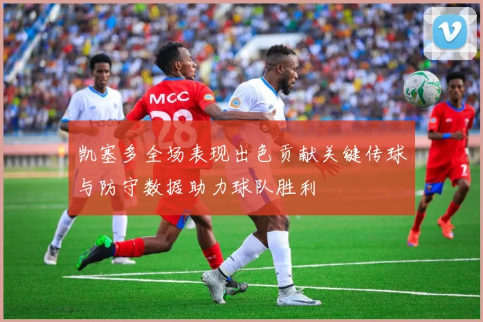 凯塞多全场表现出色贡献关键传球与防守数据助力球队胜利